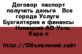 Договор, паспорт, получить деньги - Все города Услуги » Бухгалтерия и финансы   . Ненецкий АО,Усть-Кара п.